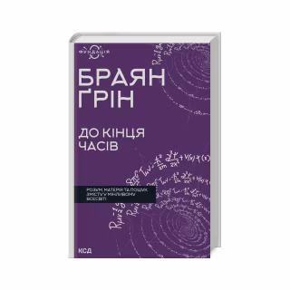 Книга До кінця часів. Розум, матерія та пошук змісту у мінливому Всесвіті - Браян Ґрін КСД (9786171508804)