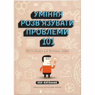 Книга Уміння розв'язувати проблеми 101: Проста книжка для розумних людей - Кен Ватанабе Видавництво Старого Лева (9789664483220)