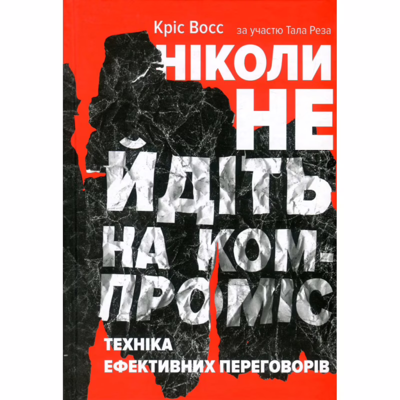 Книга Ніколи не йдіть на компроміс. Техніка ефективних переговорів - Кріс Восс, Тал Рез Наш Формат (9786177682225)
